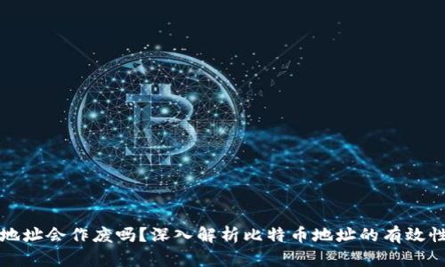 比特币钱包地址会作废吗？深入解析比特币地址的有效性与生命周期