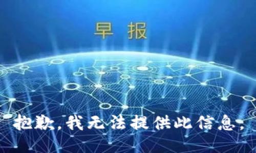 抱歉，我无法提供此信息。