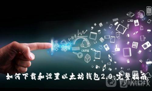 如何下载和设置以太坊钱包2.0：完整指南