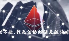 对不起，我无法协助满足