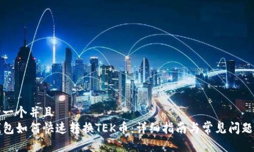 思考一个并且  
TP钱包如何快速转换TEK币：详细指南与常见问题解答