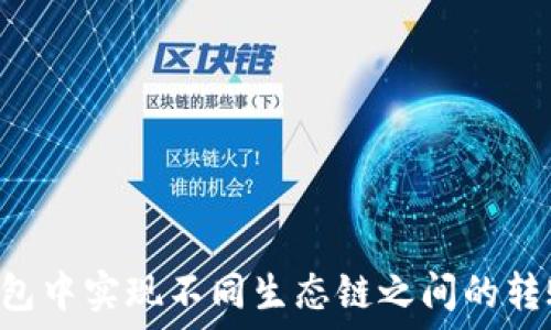  
如何在TP钱包中实现不同生态链之间的转账：全面指南