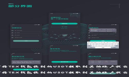 如何将TRX钱包收到的USDT提取到其他账户或交易所

如何将TRX钱包收到的USDT提取到其他账户或交易所