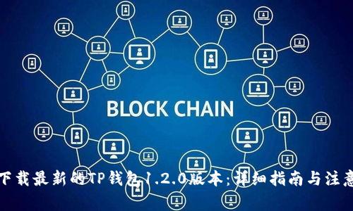 如何下载最新的TP钱包1.2.0版本：详细指南与注意事项