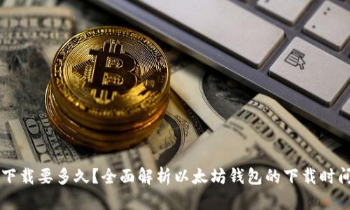 以太坊钱包下载要多久？全面解析以太坊钱包的下载时间和影响因素