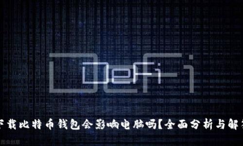 下载比特币钱包会影响电脑吗？全面分析与解答