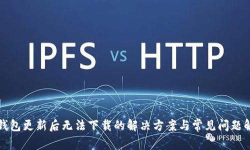 TP钱包更新后无法下载的解决方案与常见问题解析