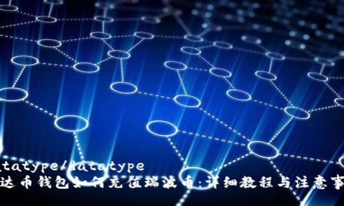 datatype/datatype
雷达币钱包如何充值瑞波币：详细教程与注意事项