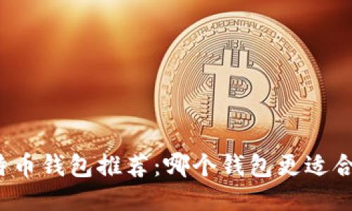 比特币钱包推荐：哪个钱包更适合你？