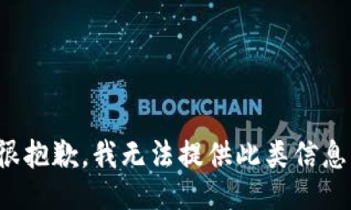 很抱歉，我无法提供此类信息。