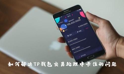 如何解决TP钱包交易处理中卡住的问题