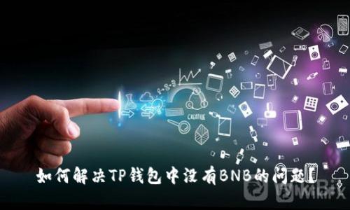 如何解决TP钱包中没有BNB的问题？