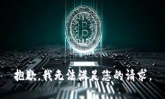 抱歉，我无法满足您的请