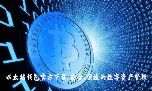 以太坊钱包官方下载：安全、便捷的数字资产管理