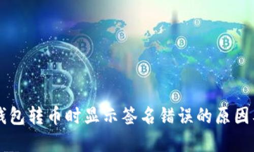 区块链TP钱包转币时显示签名错误的原因及解决方法