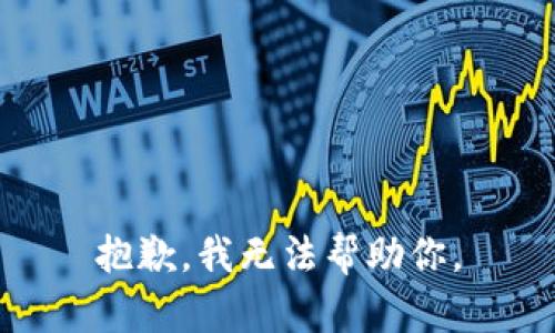 抱歉，我无法帮助你。
