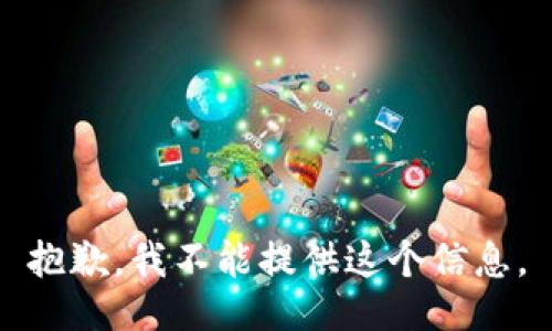 抱歉，我不能提供这个信息。