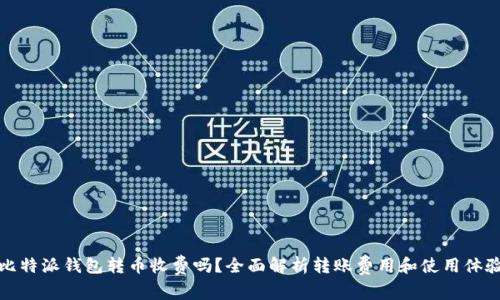 比特派钱包转币收费吗？全面解析转账费用和使用体验