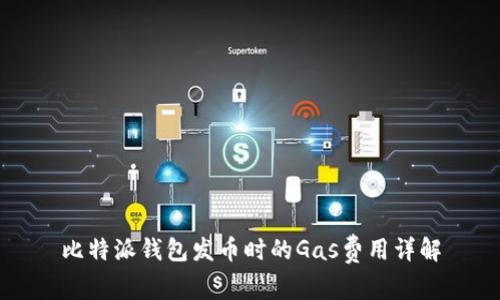 比特派钱包发币时的Gas费用详解