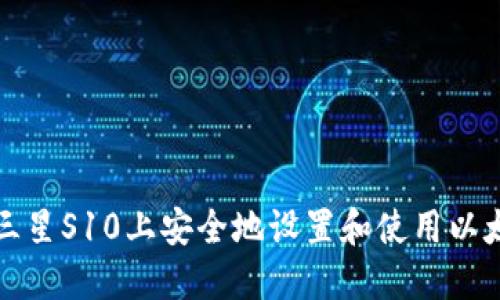如何在三星S10上安全地设置和使用以太坊钱包