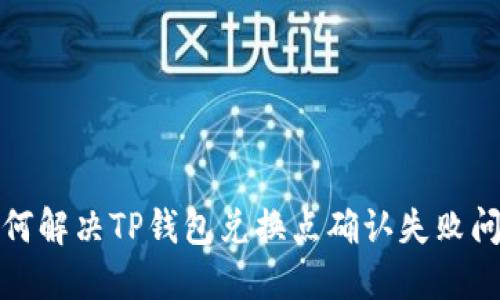 如何解决TP钱包兑换点确认失败问题