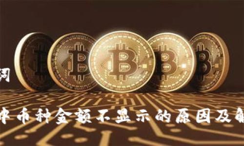 与关键词

TP钱包中币种金额不显示的原因及解决方案