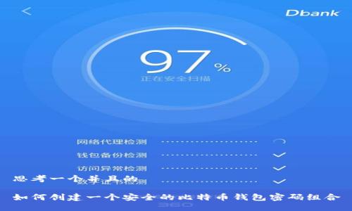 思考一个并且的

如何创建一个安全的比特币钱包密码组合