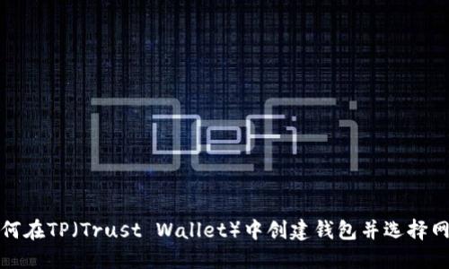 如何在TP（Trust Wallet）中创建钱包并选择网络