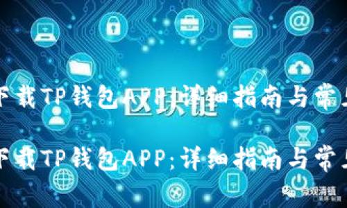 如何成功下载TP钱包APP：详细指南与常见问题解答

如何成功下载TP钱包APP：详细指南与常见问题解答