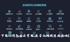 下载TP钱包后不常用，是否会对我造成影响？