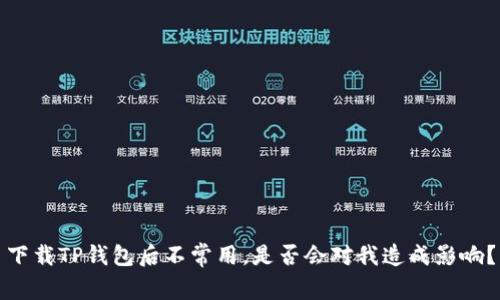 下载TP钱包后不常用，是否会对我造成影响？