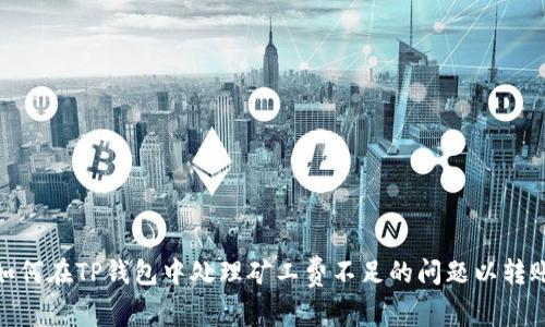 如何在TP钱包中处理矿工费不足的问题以转账