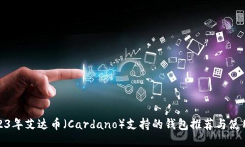 : 2023年艾达币（Cardano）支持的钱包推荐与使用指南