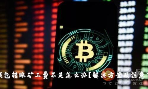 TP钱包转账矿工费不足怎么办？解决方案及注意事项