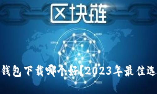 : 比特币钱包下载哪个好？2023年最佳选择与评测