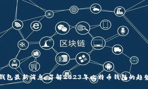 比特币钱包最新消息：了解2023年比特币钱包的趋势与发展